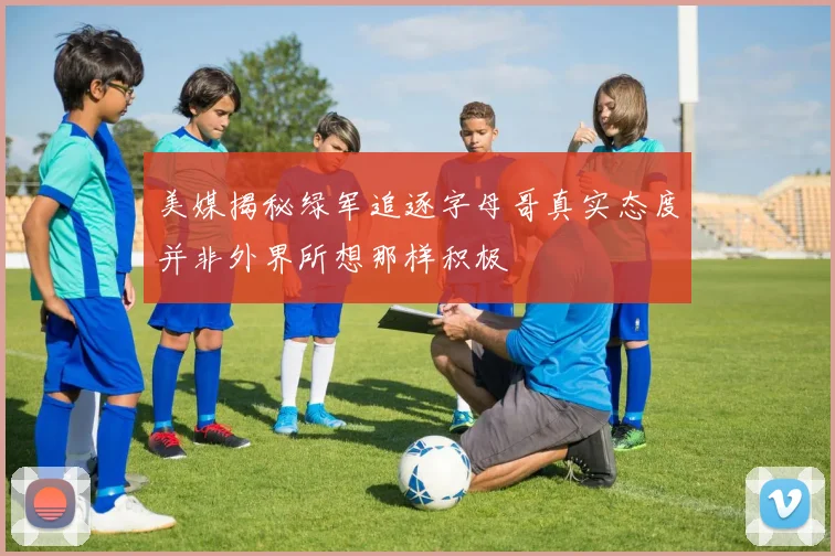 美媒揭秘绿军追逐字母哥真实态度并非外界所想那样积极
