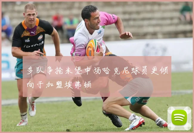 多队争抢米堡中场哈克尼球员更倾向于加盟埃弗顿