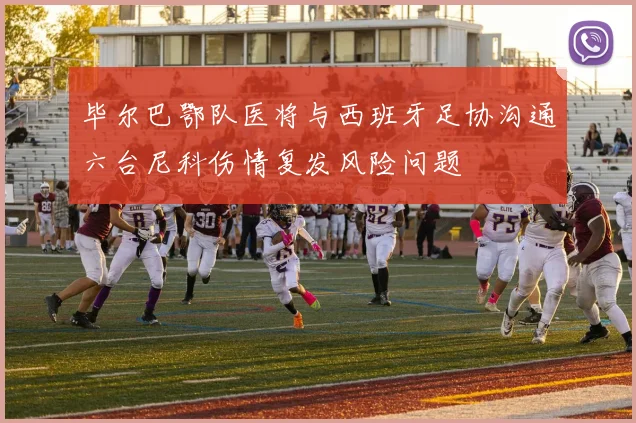 毕尔巴鄂队医将与西班牙足协沟通六台尼科伤情复发风险问题