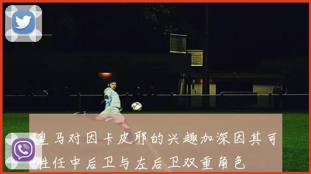 皇马对因卡皮耶的兴趣加深因其可胜任中后卫与左后卫双重角色