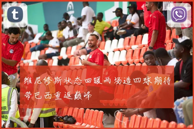 维尼修斯状态回暖两场造四球期待带巴西重返巅峰