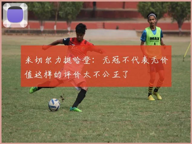 米切尔力挺哈登：无冠不代表无价值这样的评价太不公正了